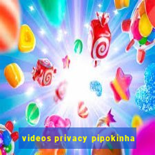 videos privacy pipokinha